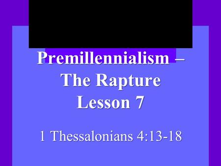 Premillennialism – The Rapture Lesson 7 1 Thessalonians 4:13-18.