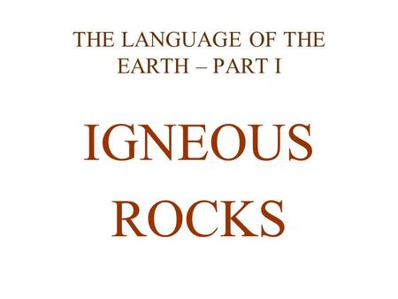 THE LANGUAGE OF THE EARTH – PART I IGNEOUS ROCKS.