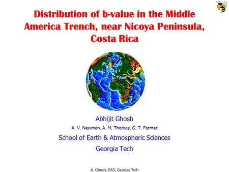 A. Ghosh, EAS, Georgia Tech Distribution of b-value in the Middle America Trench, near Nicoya Peninsula, Costa Rica Abhijit Ghosh A. V. Newman, A. M. Thomas,