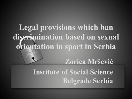 Legal provisions which ban discrimination based on sexual orientation in sport in Serbia Zorica Mršević Institute of Social Science Belgrade Serbia.