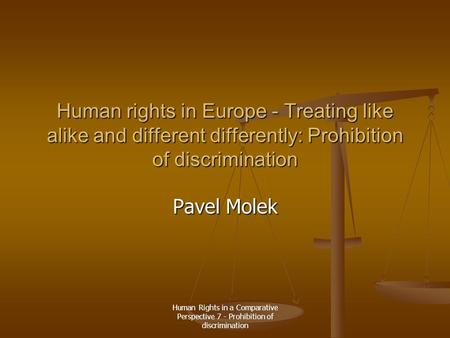 Human Rights in a Comparative Perspective 7 - Prohibition of discrimination Human rights in Europe - Treating like alike and different differently: Prohibition.