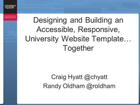 Designing and Building an Accessible, Responsive, University Website Template… Together Craig Randy