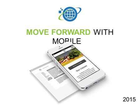 MOVE FORWARD WITH MOBILE 2015. AGEND A Why the mobile web is now a must What Google has to say about all this Best practices for mobile What are my options?