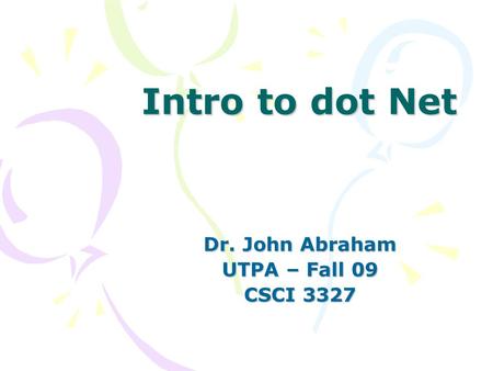 Intro to dot Net Dr. John Abraham UTPA – Fall 09 CSCI 3327.