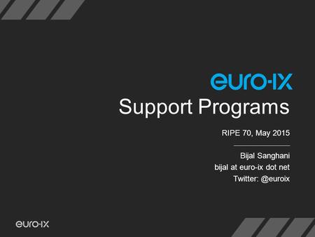 Support Programs RIPE 70, May 2015 Bijal Sanghani bijal at euro-ix dot net