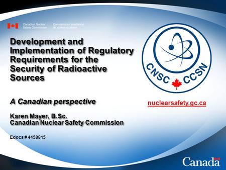 Nuclearsafety.gc.ca Development and Implementation of Regulatory Requirements for the Security of Radioactive Sources A Canadian perspective Karen Mayer,