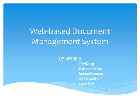 Web-based Document Management System By Group 3 Xinyi Dong Matthew Downs Joshua Ferguson Sriram Gopinath Sayan Kole.