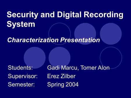 Security and Digital Recording System Students: Gadi Marcu, Tomer Alon Supervisor: Erez Zilber Semester:Spring 2004 Characterization Presentation.
