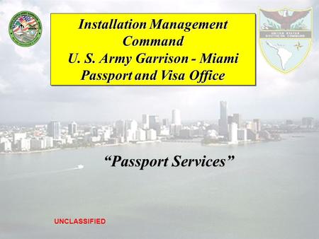 Installation Management Command U. S. Army Garrison - Miami Passport and Visa Office UNCLASSIFIED “Passport Services” “Passport Services”