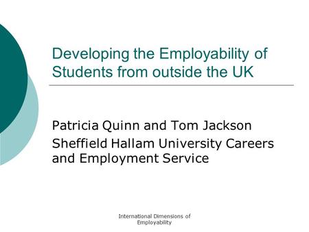 International Dimensions of Employability Developing the Employability of Students from outside the UK Patricia Quinn and Tom Jackson Sheffield Hallam.
