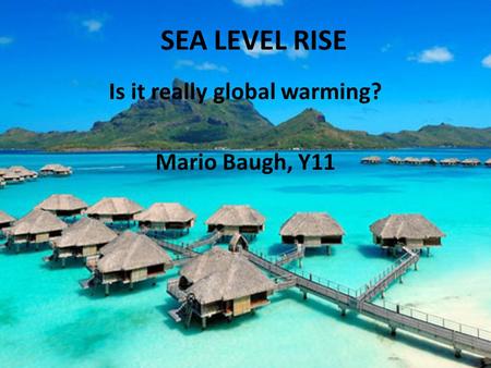 SEA LEVEL RISE Is it really global warming? Mario Baugh, Y11.