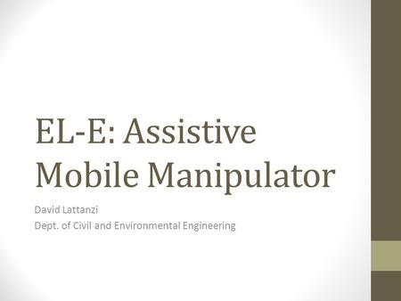 EL-E: Assistive Mobile Manipulator David Lattanzi Dept. of Civil and Environmental Engineering.