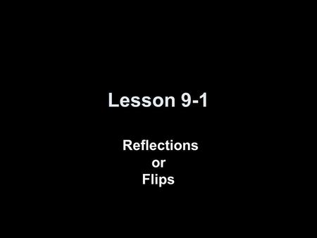 Lesson 9-1 Reflections or Flips.
