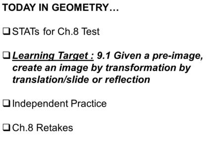 TODAY IN GEOMETRY…  STATs for Ch.8 Test  Learning Target : 9.1 Given a pre-image, create an image by transformation by translation/slide or reflection.