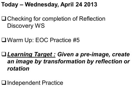 Today – Wednesday, April 24 2013  Checking for completion of Reflection Discovery WS  Warm Up: EOC Practice #5  Learning Target : Given a pre-image,