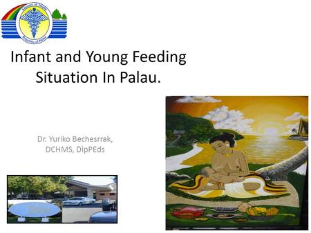 Infant and Young Feeding Situation In Palau. Dr. Yuriko Bechesrrak, DCHMS, DipPEds.