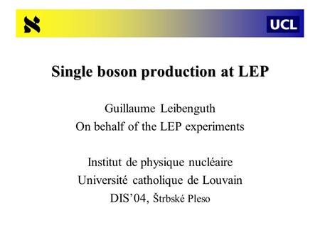 Single boson production at LEP Guillaume Leibenguth On behalf of the LEP experiments Institut de physique nucléaire Université catholique de Louvain DIS’04,
