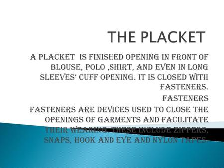 A placket is finished opening in front of blouse, polo,shirt, and even in long sleeves’ cuff opening. It is closed with fasteners. FASTENERS Fasteners.