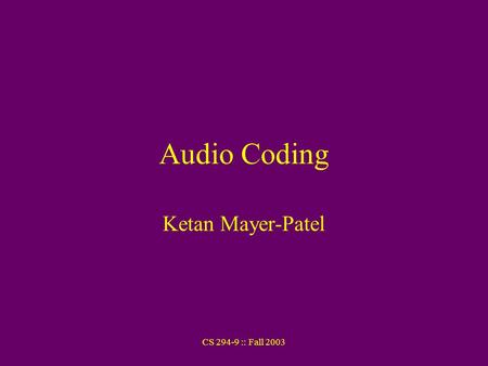 CS 294-9 :: Fall 2003 Audio Coding Ketan Mayer-Patel.