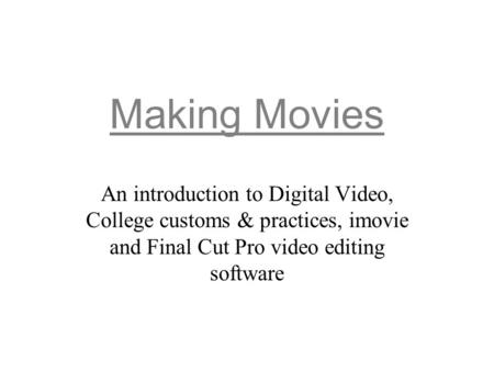 Making Movies An introduction to Digital Video, College customs & practices, imovie and Final Cut Pro video editing software.