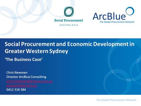 The Global Procurement Network Social Procurement and Economic Development in Greater Western Sydney ‘The Business Case’ Chris Newman Director ArcBlue.