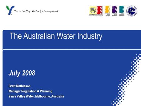 July 2008 Brett Mathieson Manager Regulation & Planning Yarra Valley Water, Melbourne, Australia The Australian Water Industry.