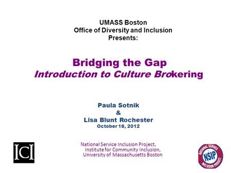 Bridging the Gap Introduction to Culture Brokering Paula Sotnik & Lisa Blunt Rochester October 18, 2012 National Service Inclusion Project, Institute for.
