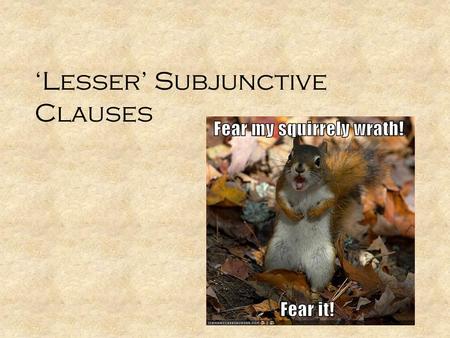 ‘Lesser’ Subjunctive Clauses. Dependent Subjunctives Purpose Result Jussive Noun Clause Indirect Question Cum Circumstantial Cum Causal Cum Concessive.