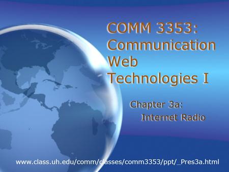COMM 3353: Communication Web Technologies I Chapter 3a: Internet Radio Chapter 3a: Internet Radio www.class.uh.edu/comm/classes/comm3353/ppt/_Pres3a.html.