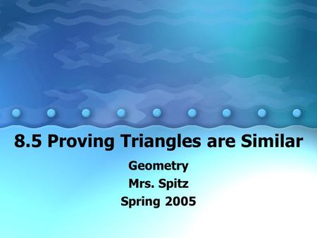 8.5 Proving Triangles are Similar Geometry Mrs. Spitz Spring 2005.