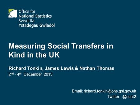 Measuring Social Transfers in Kind in the UK Richard Tonkin, James Lewis & Nathan Thomas 2 nd - 4 th December 2013