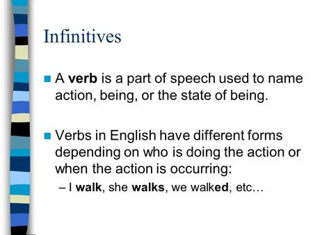 Infinitives A verb is a part of speech used to name action, being, or the state of being. Verbs in English have different forms depending on who is doing.