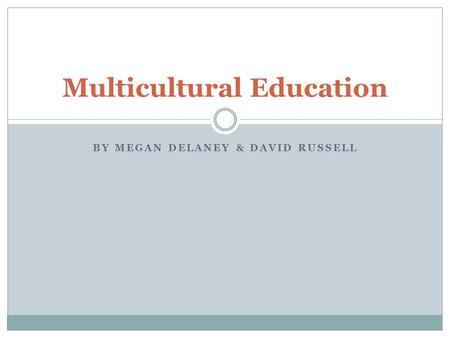BY MEGAN DELANEY & DAVID RUSSELL Multicultural Education.