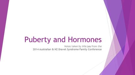 Puberty and Hormones Notes taken by Iris Lau from the 2014 Australian & NZ Dravet Syndrome Family Conference.