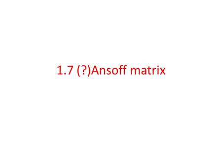 1.7 (?)Ansoff matrix. Describe Ansoff matrix Igor Ansoff (1957) developed a strategic decision-making tool (Ansoff matrix) to analyze the different options.