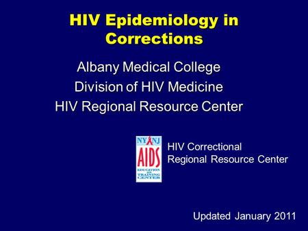 HIV Epidemiology in Corrections Albany Medical College Division of HIV Medicine HIV Regional Resource Center Updated January 2011 HIV Correctional Regional.