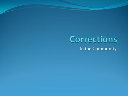 In the Community. Community Corrections Continues after incarceration And it deals with split sentences.