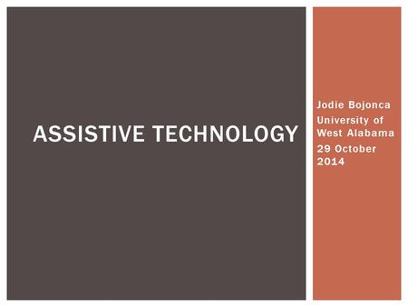 Jodie Bojonca University of West Alabama 29 October 2014 ASSISTIVE TECHNOLOGY.