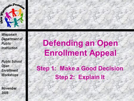 Wisconsin Department of Public Instruction Public School Open Enrollment Workshops November 2005 Defending an Open Enrollment Appeal Step 1: Make a Good.