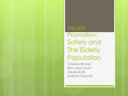 Health Promotion: Safety and The Elderly Population Chelsea Kimbel Kim Larson-Hunt Sandra Kolk Nathan Griswold.
