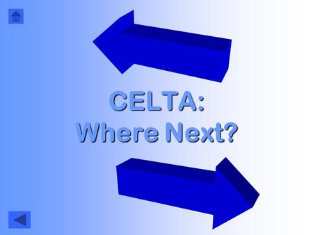 CELTA: Where Next?. How to use this… Click here to start (& start again) Click here to go back to the last slide Each page should give you a number of.