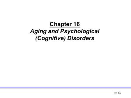 Chapter 16 Aging and Psychological (Cognitive) Disorders Ch 16.