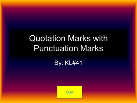 Quotation Marks with Punctuation Marks By: KL#41 Start.