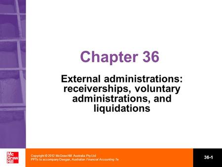 Copyright © 2012 McGraw-Hill Australia Pty Ltd PPTs to accompany Deegan, Australian Financial Accounting 7e 36-1 Chapter 36 External administrations: receiverships,
