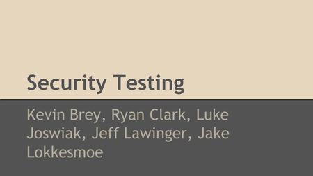 Security Testing Kevin Brey, Ryan Clark, Luke Joswiak, Jeff Lawinger, Jake Lokkesmoe.