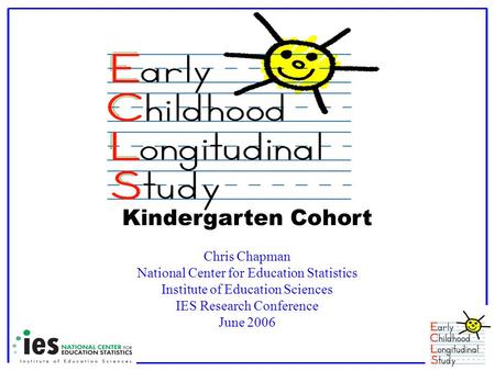 Kindergarten Cohort Chris Chapman National Center for Education Statistics Institute of Education Sciences IES Research Conference June 2006.