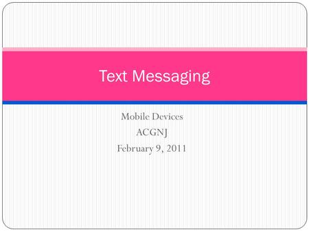 Mobile Devices ACGNJ February 9, 2011 Text Messaging.