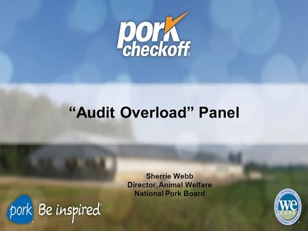 “Audit Overload” Panel Sherrie Webb Director, Animal Welfare National Pork Board.