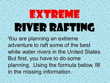 Extreme River Rafting You are planning an extreme adventure to raft some of the best white water rivers in the United States. But first, you have to do.