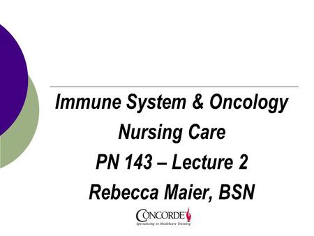 Immune System & Oncology Nursing Care PN 143 – Lecture 2 Rebecca Maier, BSN.